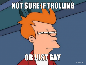not-sure-if-trolling-or-just-gay-thumb.jpg.png